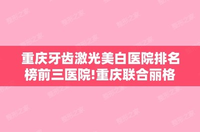 重慶牙齒激光(guāng)美(měi)白(bái)醫(yī)院排名榜前三醫(yī)院!重慶聯合麗(lì)格整形和(hé)重慶美(měi)侖美(měi)奂整形美(měi)容等案例分(fēn)享