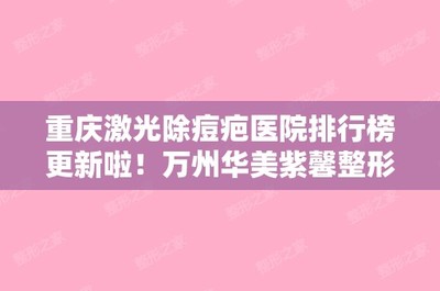 重慶激光(guāng)除痘疤醫(yī)院排行(xíng)榜更新啦!萬州華美(měi)紫馨整形美(měi)容和(hé)重慶纖體(tǐ)秀診所正規靠譜價格也(yě)不(bù)貴!